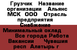 Грузчик › Название организации ­ Альянс-МСК, ООО › Отрасль предприятия ­ Снабжение › Минимальный оклад ­ 27 000 - Все города Работа » Вакансии   . Чувашия респ.,Алатырь г.